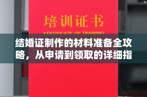 横沥结婚证制作的材料准备全攻略，从申请到领取的详细指南